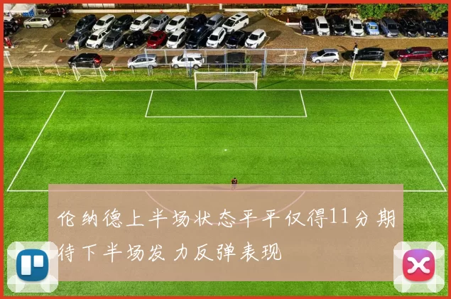 伦纳德上半场状态平平仅得11分期待下半场发力反弹表现