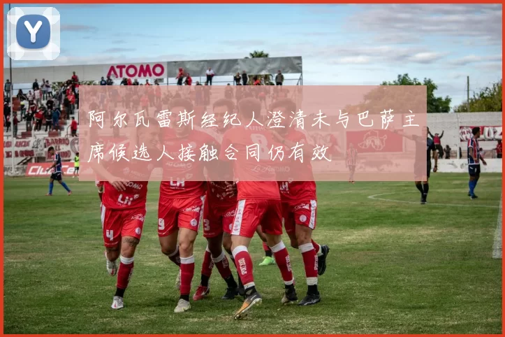阿尔瓦雷斯经纪人澄清未与巴萨主席候选人接触合同仍有效