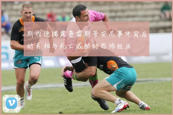 斯内德揭露普雷斯蒂安尼事件背后的真相与死亡威胁的恐怖经历
