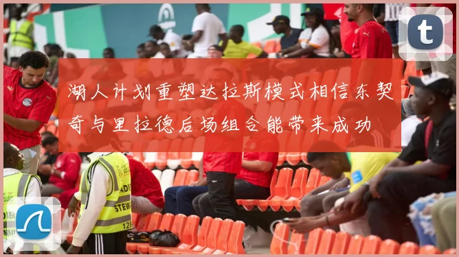 湖人计划重塑达拉斯模式相信东契奇与里拉德后场组合能带来成功