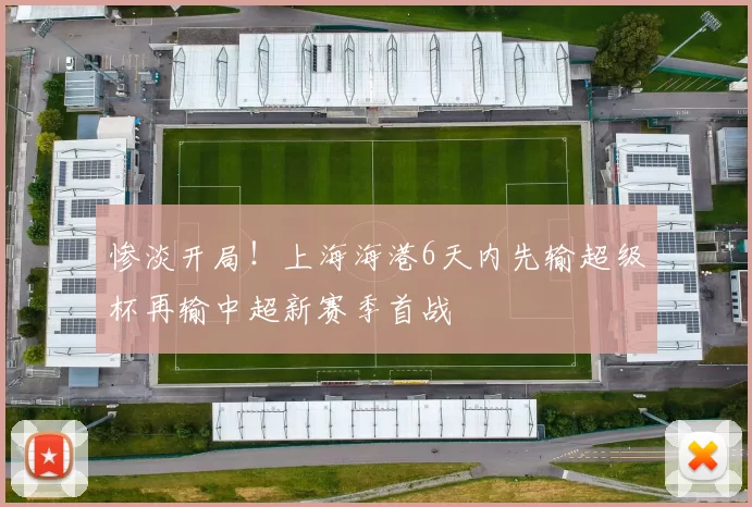 惨淡开局！上海海港6天内先输超级杯再输中超新赛季首战