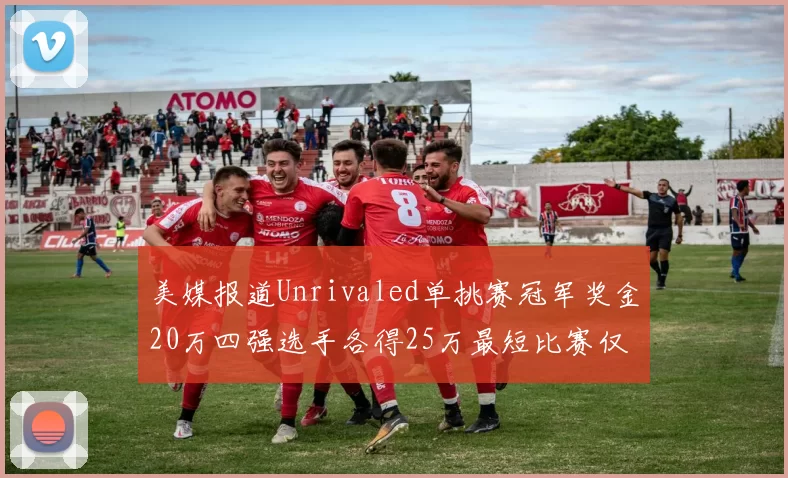 美媒报道Unrivaled单挑赛冠军奖金20万四强选手各得25万最短比赛仅15分钟结束