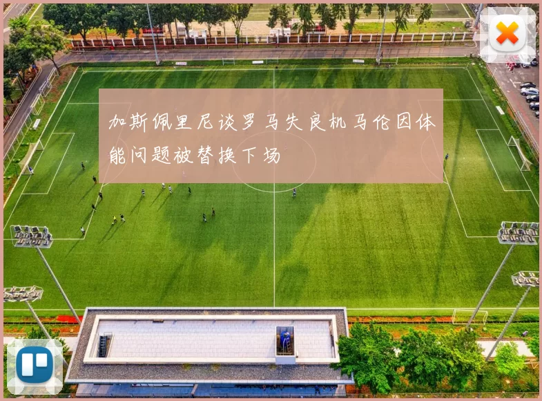 加斯佩里尼谈罗马失良机马伦因体能问题被替换下场