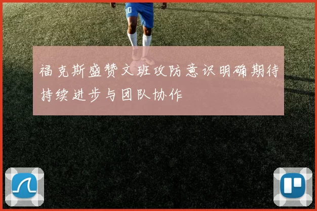 福克斯盛赞文班攻防意识明确期待持续进步与团队协作